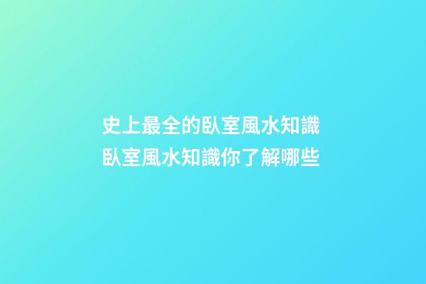 史上最全的臥室風水知識 臥室風水知識你了解哪些